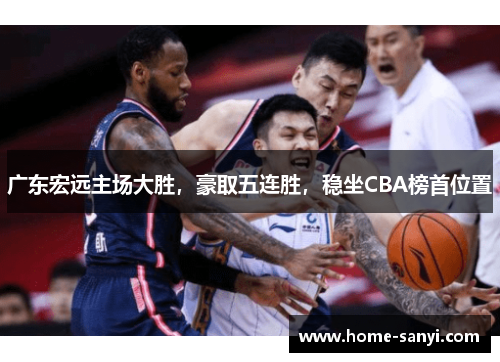 广东宏远主场大胜，豪取五连胜，稳坐CBA榜首位置