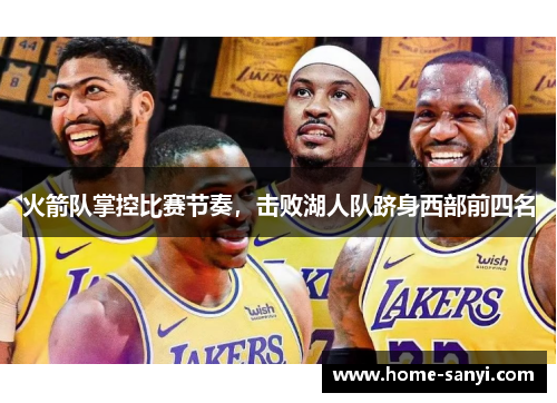 火箭队掌控比赛节奏，击败湖人队跻身西部前四名